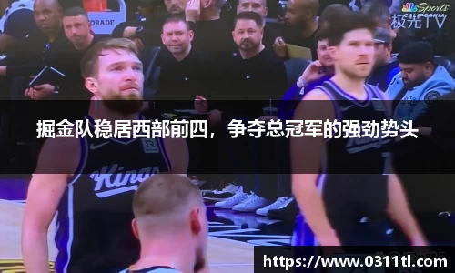 掘金队稳居西部前四，争夺总冠军的强劲势头