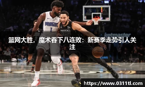 篮网大胜，魔术吞下八连败：新赛季走势引人关注